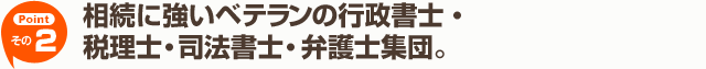 【その2】相続に強いベテランの行政書士・税理士・司法書士・弁護士集団。