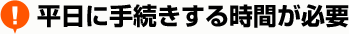 平日に手続きする時間が必要